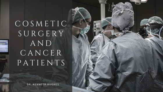 Cosmetic Surgery And Cancer Patients Dr. Kenneth Hughes